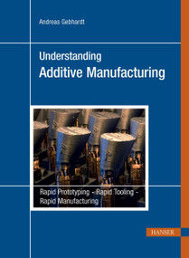Understanding Additive Manufacturing (Rapid Prototyping, Rapid Tooling, Rapid Manufacturing) by Andreas Gebhardt, 9781569905074