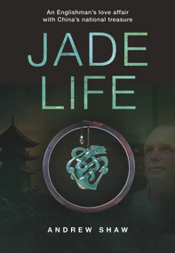 Jade Life (An Englishman's love affair with China's national treasure) by Andrew Shaw, 9789888552184