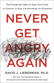 Never Get Angry Again (The Foolproof Way to Stay Calm and in Control in Any Conversation or Situation) - 9781250308351 by Dr. David J. Lieberman, Ph.D., 9781250308351