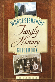 Worcestershire Family History Guidebook (Family History Guidebook) by Vanessa Morgan, 9780752459691