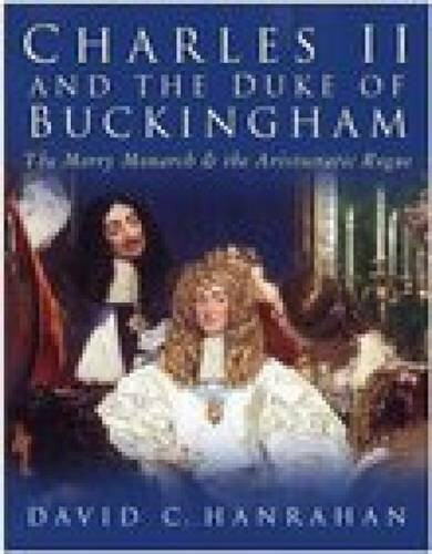 Charles II & the Duke of Buckingham (The Merry Monarch and the Aristocratic Rogue) by David C Hanrahan, 9780750939164