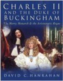 Charles II & the Duke of Buckingham (The Merry Monarch & the Aristocratic Rogue) by C Hanrahan, 9780750939164