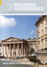 The Buildings of Huddersfield (An Illustrated Architectural History) by Keith Gibson, Albert Booth, 9780752436753