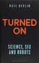 Turned On (Science, Sex and Robots) by Kate Devlin, 9781472950895