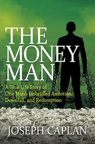 The Money Man (A True Life Story of One Man's Unbridled Ambition, Downfall, and Redemption) by Joseph Caplan, 9781683507673