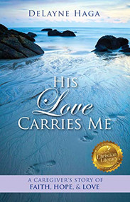 His Love Carries Me (A Caregiver's Story of Faith, Hope, and Love) by DeLayne Haga, 9781946889614