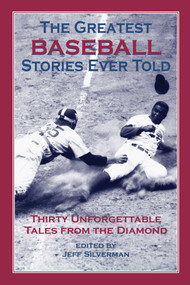 Greatest Baseball Stories Ever Told (Thirty Unforgettable Tales From The Diamond) by Jeff Silverman, 9781592280834