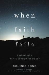 When Faith Fails (Finding God in the Shadow of Doubt) by Dominic Done, Bob Goff, 9781400207763
