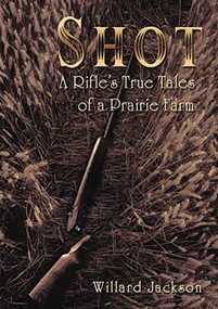 Shot (A Rifle's True Tales of a Prairie Farm) - 9781595558930 by Willard Jackson, 9781595558930