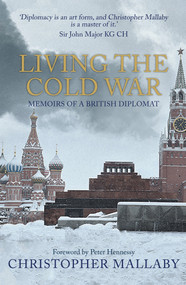 Living the Cold War (Memoirs of a British Diplomat) by Christopher Mallaby, Peter Hennessy, 9781445689463