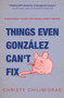 Things Even Gonzalez Can't Fix by Christy Chilimigras, 9781928420200