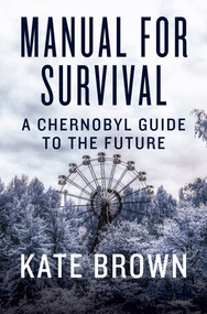 Manual for Survival (A Chernobyl Guide to the Future) by Kate Brown, 9780393652512