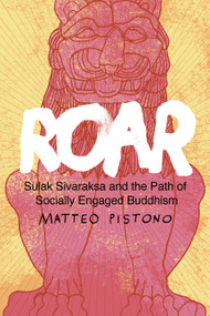 Roar (Sulak Sivaraksa and the Path of Socially Engaged Buddhism) by Matteo Pistono, John Ralston Saul, Harsha Navaratne, 9781623173326