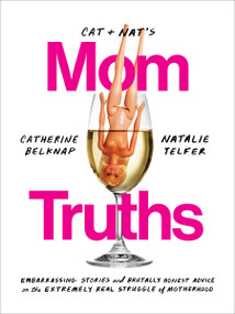 Cat and Nat's Mom Truths (Embarrassing Stories and Brutally Honest Advice on the Extremely Real Struggle of Motherhood) by Catherine Belknap, Natalie Telfer, 9780525574910