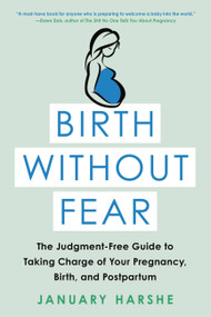 Birth Without Fear (The Judgment-Free Guide to Taking Charge of Your Pregnancy, Birth, and Postpartum) by January Harshe, 9780316515610