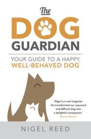 The Dog Guardian (Your Guide to a Happy, Well-Behaved Dog) by Nigel Reed, 9781473665064