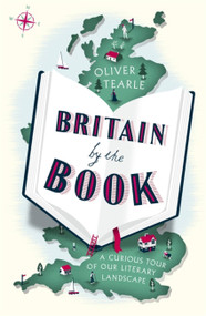 Britain by the Book (A Curious Tour of Our Literary Landscape) by Oliver Tearle, 9781473666030