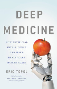 Deep Medicine (How Artificial Intelligence Can Make Healthcare Human Again) by Eric Topol, 9781541644632