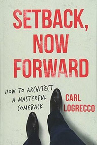 Setback, Now Forward (How to Architect A Masterful Comeback) by Carl Logrecco, 9781628655414