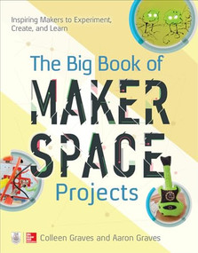 The Big Book of Makerspace Projects: Inspiring Makers to Experiment, Create, and Learn by Aaron Graves, Colleen Graves, 9781259644252