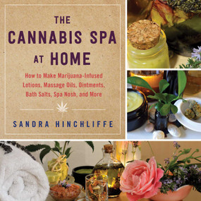 The Cannabis Spa at Home (How to Make Marijuana-Infused Lotions, Massage Oils, Ointments, Bath Salts, Spa Nosh, and More) - 9781510740884 by Sandra Hinchliffe, 9781510740884