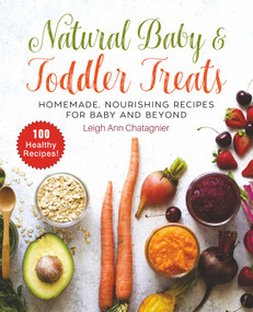 Natural Baby & Toddler Treats (Homemade, Nourishing Recipes for Baby and Beyond) by Leigh Ann Chatagnier, 9781510742499