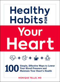Healthy Habits for Your Heart (100 Simple, Effective Ways to Lower Your Blood Pressure and Maintain Your Heart's Health) by Monique Tello, 9781507209240