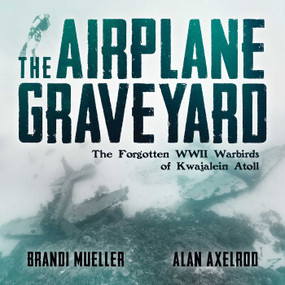 The Airplane Graveyard (The Forgotten WWII Warbirds of Kwajalein Atoll) by Brandi Mueller, Alan Axelrod, 9781682617717