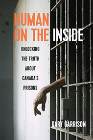 Human on the Inside (Unlocking the Truth about Canada's Prisons) by Gary Garrison, 9780889773769