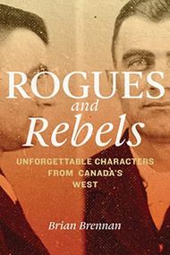 Rogues and Rebels (Unforgettable Characters from Canada's West) by Brian Brennan, 9780889773981