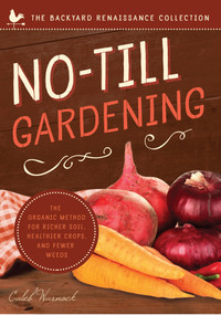 No-Till Gardening (The Organic Method for Richer Soil, Healthier Crops, and Fewer Weeds) by Caleb Warnock, 9781942934080