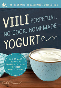 Viili Perpetual, No-Cook, Homemade Yogurt (How to Make the World's Easiest, Healthiest, 100-Percent Natural Yogurt) by Caleb Warnock, 9781942934516