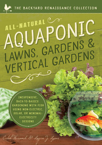 All-Natural Aquaponic Lawns, Gardens & Vertical Gardens by Caleb Warnock, Logan Lyons, 9781942934097