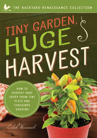 Tiny Garden, Huge Harvest (How to Harvest Huge Crops From Mini Plots and Container Gardens) by Caleb Warnock, 9781942934844