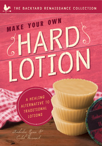 Make Your Own Hard Lotion (A Healing Alternative to Traditional Lotions) by Caleb Warnock, Amberlee Rynn, 9781939629739