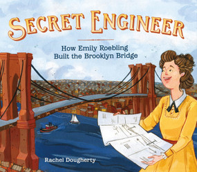 Secret Engineer: How Emily Roebling Built the Brooklyn Bridge by Rachel Dougherty, Rachel Dougherty, 9781250155320