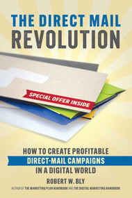 The Direct Mail Revolution (How to Create Profitable Direct Mail Campaigns in a Digital World) by Robert W. Bly, 9781599186306