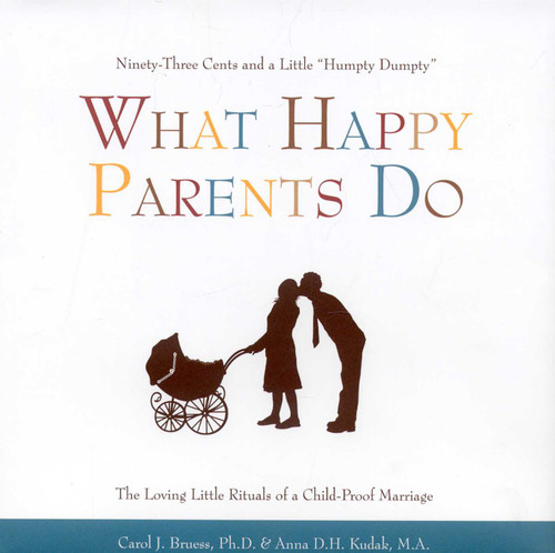 What Happy Parents Do (Ninety-Three Cents and a Little Humpty Dumpty--The Loving Little Ritual of a Child-Proof Marriage) by Carol J. Bruess, Anna D.H. Kudak, 9781577491774