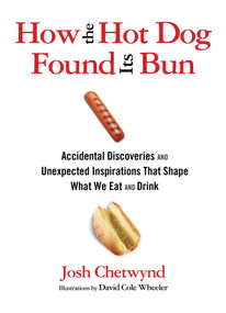 How the Hot Dog Found Its Bun (Accidental Discoveries And Unexpected Inspirations That Shape What We Eat And Drink) by Josh Chetwynd, David Wheeler, 9780762777501