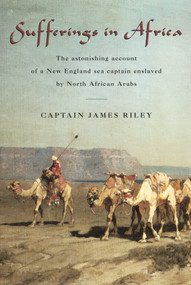 Sufferings in Africa (The Astonishing Account Of A New England Sea Captain Enslaved By North African Arabs) by James Riley, 9781599212111