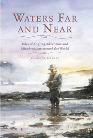 Waters Far and Near (Tales of Angling Adventure and Misadventure Around the World) by Charles Gaines, 9781493009725