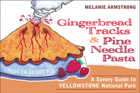 Ginger Bread Tracks and Pine Needle Pasta (A Savory Guide to Yellowstone National Park) by Melanie Armstrong, 9781589791909