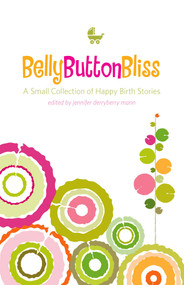 Belly Button Bliss (A Small Collection of Happy Birth Stories) by Jennifer Derryberry Mann, 9781577492306