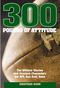 300 Pounds of Attitude (The Wildest Stories And Craziest Characters The NFL Has Ever Seen) by Jonathan Rand, 9781592289950