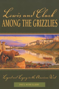 Lewis and Clark among the Grizzlies (Legend And Legacy In The American West) by Paul Schullery, 9780762725243