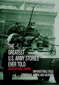 Greatest U.S. Army Stories Ever Told (Unforgettable Stories Of Courage, Honor, And Sacrifice) by Iain Martin, 9781592288588