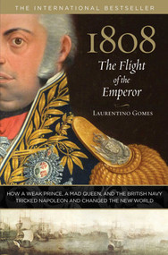 1808: The Flight of the Emperor (How A Weak Prince, A Mad Queen, And The British Navy Tricked Napoleon And Changed The New World) by Laurentino Gomes, 9780762787968