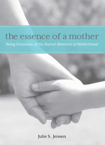Essence of a Mother (Being Conscious of the Sacred Moments of Motherhood) by Julie Jensen, 9780762791866