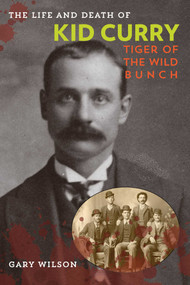 The Life and Death of Kid Curry (Tiger of the Wild Bunch) by Gary A. Wilson, 9781442247390