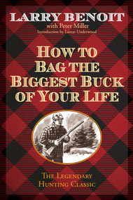 How to Bag the Biggest Buck of Your Life by Larry Benoit, Peter Miller, Lamar Underwood, 9781493006311